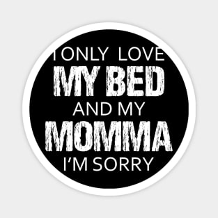 I Only Love My Bed And My Momma I'm Sorry Sarcasm Sarcastic Shirt , Womens Shirt , Funny Humorous T-Shirt | Sarcastic Gifts Magnet